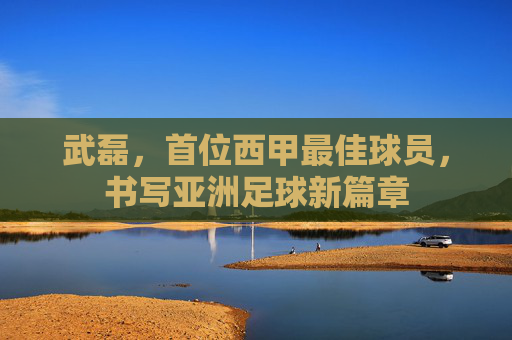 武磊,首位西甲最佳球员,书写亚洲足球新篇章 武磊,首位西甲最佳球员,书写亚洲足球新篇章