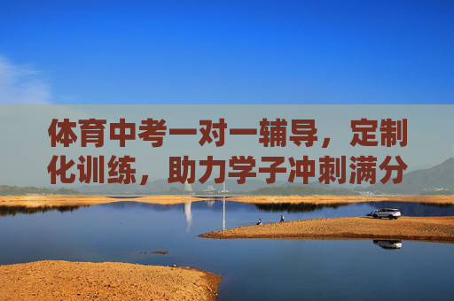 体育中考一对一辅导,定制化训练,助力学子冲刺满分目标,体育中考一对一定制辅导,助力学子冲刺满分 体育中考一对一辅导,定制化训练,助力学子冲刺满分目标,体育中考一对一定制辅导,助力学子冲刺满分