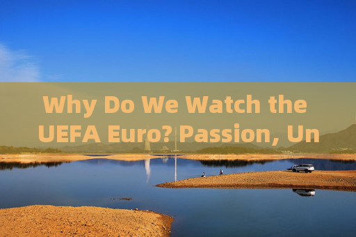 Why Do We Watch the UEFA Euro? Passion, Unity, and More?Why We Watch the UEFA Euro: Passion, Unity, and More Why Do We Watch the UEFA Euro? Passion, Unity, and More?Why We Watch the UEFA Euro: Passion, Unity, and More