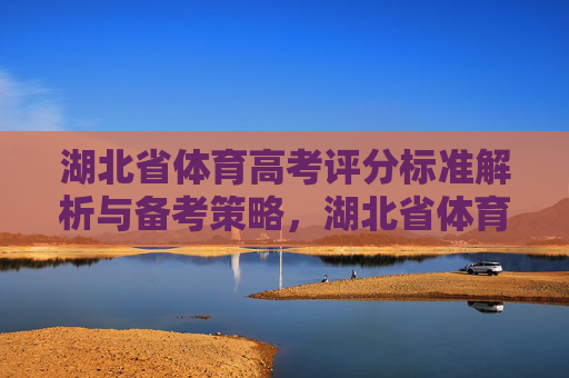 湖北省体育高考评分标准解析与备考策略,湖北省体育高考评分标准解析与备考策略 湖北省体育高考评分标准解析与备考策略,湖北省体育高考评分标准解析与备考策略