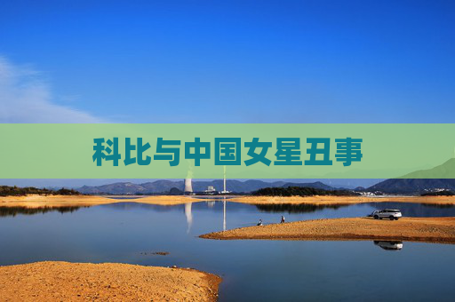 科比与中国女星丑事 科比与中国女星丑事