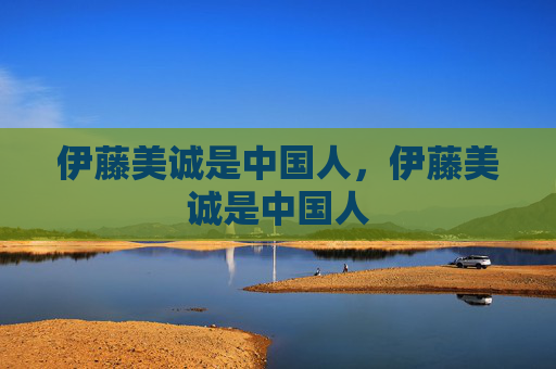 伊藤美诚是中国人,伊藤美诚是中国人 伊藤美诚是中国人,伊藤美诚是中国人