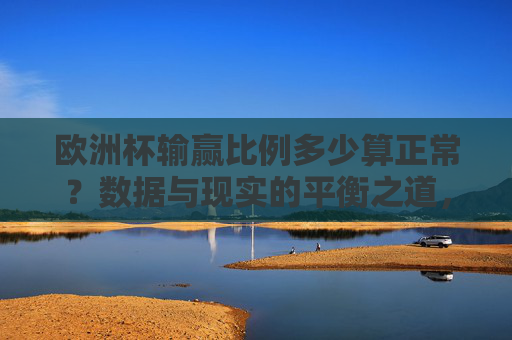 欧洲杯输赢比例多少算正常?数据与现实的平衡之道,欧洲杯输赢比例的正常区间,数据与现实的平衡之道 欧洲杯输赢比例多少算正常?数据与现实的平衡之道,欧洲杯输赢比例的正常区间,数据与现实的平衡之道