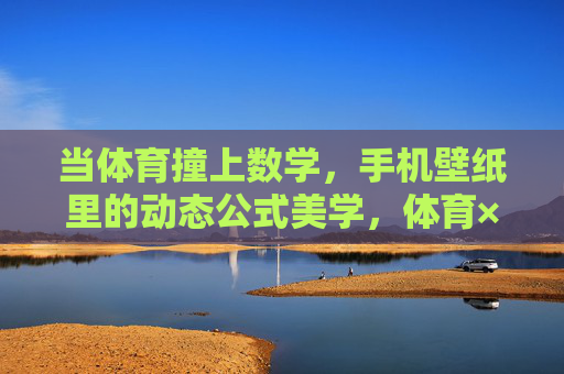 当体育撞上数学,手机壁纸里的动态公式美学,体育×数学,手机壁纸的动态公式美学 当体育撞上数学,手机壁纸里的动态公式美学,体育×数学,手机壁纸的动态公式美学