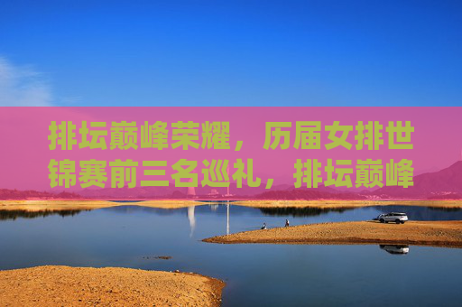 排坛巅峰荣耀,历届女排世锦赛前三名巡礼,排坛巅峰荣耀,历届女排世锦赛前三名巡礼 排坛巅峰荣耀,历届女排世锦赛前三名巡礼,排坛巅峰荣耀,历届女排世锦赛前三名巡礼