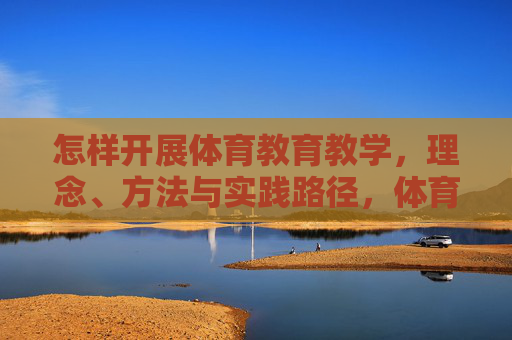 怎样开展体育教育教学,理念、方法与实践路径,体育教育教学,理念、方法与实践路径 怎样开展体育教育教学,理念、方法与实践路径,体育教育教学,理念、方法与实践路径