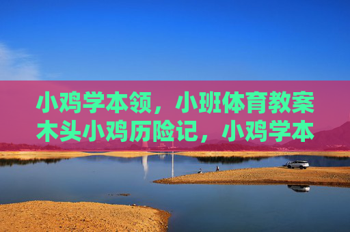 小鸡学本领，小班体育教案木头小鸡历险记，小鸡学本领，木头小鸡历险记（小班体育教案）