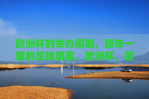 欧洲杯的举办周期,四年一届的足球盛宴,欧洲杯,四年一届的足球盛宴 欧洲杯的举办周期,四年一届的足球盛宴,欧洲杯,四年一届的足球盛宴