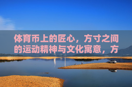 体育币上的匠心,方寸之间的运动精神与文化寓意,方寸匠心,体育币中的运动精神与文化意蕴 体育币上的匠心,方寸之间的运动精神与文化寓意,方寸匠心,体育币中的运动精神与文化意蕴