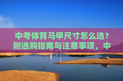 中考体育马甲尺寸怎么选?附选购指南与注意事项,中考体育马甲尺寸选择指南与注意事项 中考体育马甲尺寸怎么选?附选购指南与注意事项,中考体育马甲尺寸选择指南与注意事项