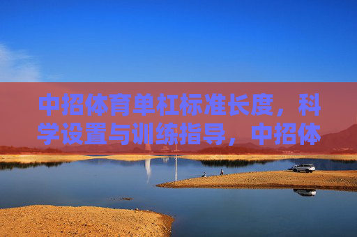 中招体育单杠标准长度,科学设置与训练指导,中招体育单杠标准长度科学设置与训练指导 中招体育单杠标准长度,科学设置与训练指导,中招体育单杠标准长度科学设置与训练指导