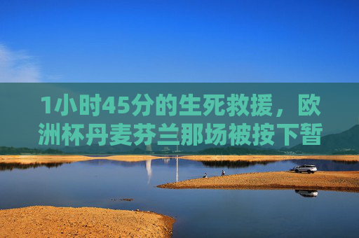 1小时45分的生死救援,欧洲杯丹麦芬兰那场被按下暂停键的传奇,1小时45分生死救援,欧洲杯丹麦芬兰那场被按下暂停键的传奇 1小时45分的生死救援,欧洲杯丹麦芬兰那场被按下暂停键的传奇,1小时45分生死救援,欧洲杯丹麦芬兰那场被按下暂停键的传奇