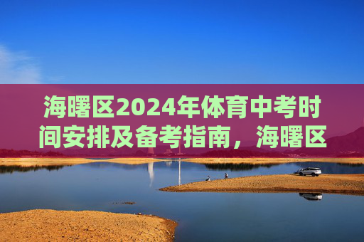 海曙区2024年体育中考时间安排及备考指南,海曙区2024年体育中考时间安排与备考指南 海曙区2024年体育中考时间安排及备考指南,海曙区2024年体育中考时间安排与备考指南