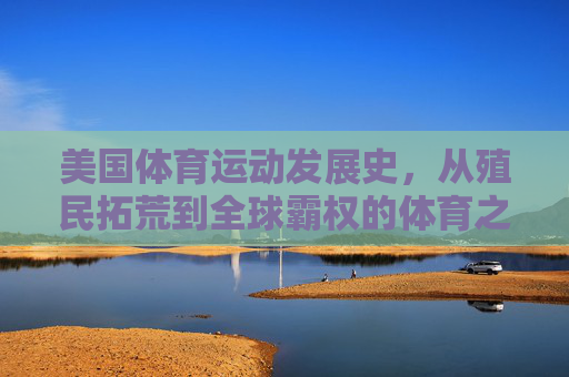 美国体育运动发展史,从殖民拓荒到全球霸权的体育之路,美国体育之路,从殖民拓荒到全球霸权 美国体育运动发展史,从殖民拓荒到全球霸权的体育之路,美国体育之路,从殖民拓荒到全球霸权
