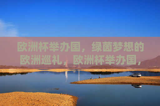 欧洲杯举办国,绿茵梦想的欧洲巡礼,欧洲杯举办国,绿茵梦想的巡礼 欧洲杯举办国,绿茵梦想的欧洲巡礼,欧洲杯举办国,绿茵梦想的巡礼