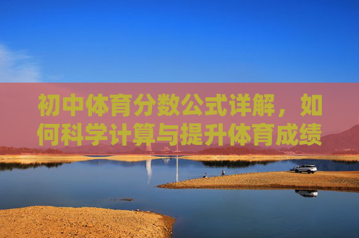 初中体育分数公式详解，如何科学计算与提升体育成绩？初中体育分数公式详解，科学计算与成绩提升指南