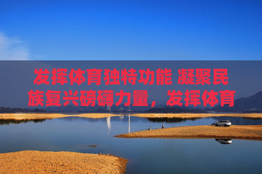 发挥体育独特功能 凝聚民族复兴磅礴力量,发挥体育独特功能 凝聚民族复兴磅礴力量 发挥体育独特功能 凝聚民族复兴磅礴力量,发挥体育独特功能 凝聚民族复兴磅礴力量