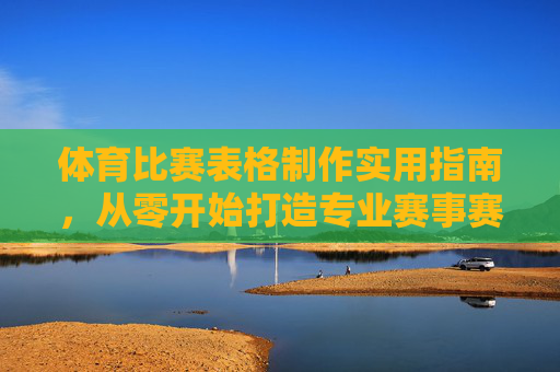体育比赛表格制作实用指南,从零开始打造专业赛事赛程表,体育比赛表格制作实用指南,从零开始打造专业赛程表 体育比赛表格制作实用指南,从零开始打造专业赛事赛程表,体育比赛表格制作实用指南,从零开始打造专业赛程表