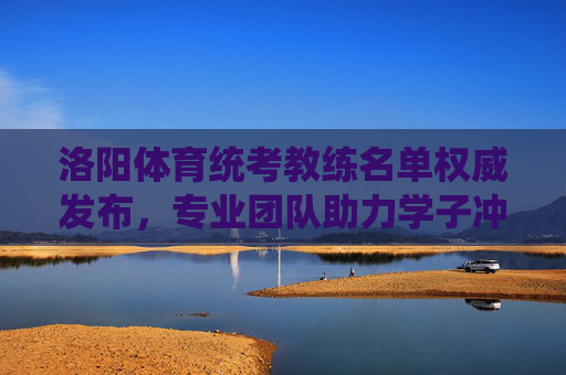 洛阳体育统考教练名单权威发布,专业团队助力学子冲刺梦想,洛阳体育统考教练名单权威发布 专业团队助力学子冲刺梦想 洛阳体育统考教练名单权威发布,专业团队助力学子冲刺梦想,洛阳体育统考教练名单权威发布 专业团队助力学子冲刺梦想