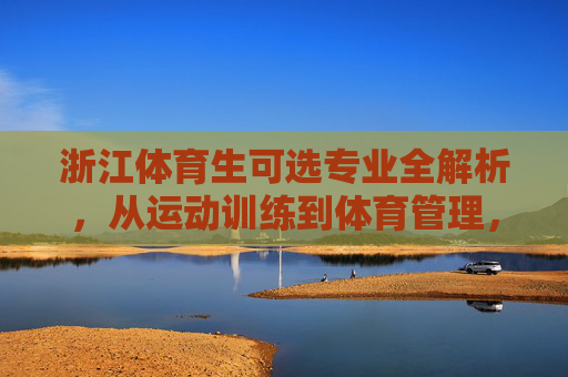 浙江体育生可选专业全解析,从运动训练到体育管理,多元路径助你逐梦赛场与未来,浙江体育生专业全解析,多元路径助你逐梦赛场与未来 浙江体育生可选专业全解析,从运动训练到体育管理,多元路径助你逐梦赛场与未来,浙江体育生专业全解析,多元路径助你逐梦赛场与未来