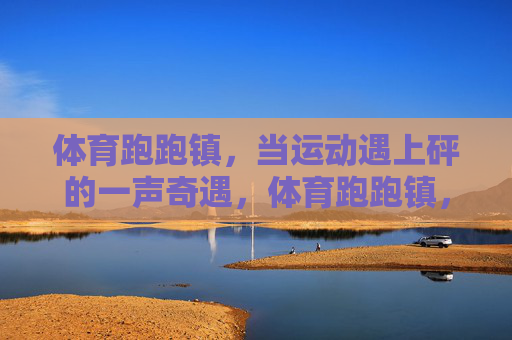 体育跑跑镇，当运动遇上砰的一声奇遇，体育跑跑镇，运动砰然奇遇