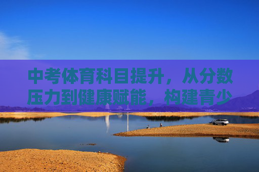 中考体育科目提升,从分数压力到健康赋能,构建青少年成长新动能,中考体育提升,从分数压力到健康赋能,构建青少年成长新动能 中考体育科目提升,从分数压力到健康赋能,构建青少年成长新动能,中考体育提升,从分数压力到健康赋能,构建青少年成长新动能