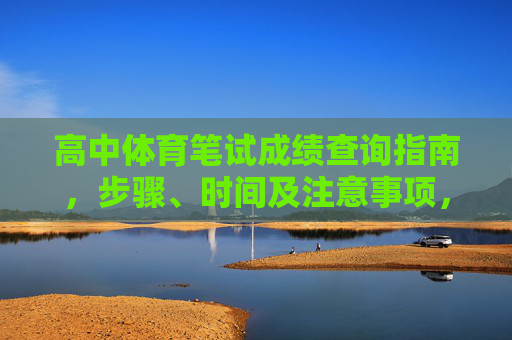 高中体育笔试成绩查询指南,步骤、时间及注意事项,高中体育笔试成绩查询指南,步骤、时间及注意事项 高中体育笔试成绩查询指南,步骤、时间及注意事项,高中体育笔试成绩查询指南,步骤、时间及注意事项