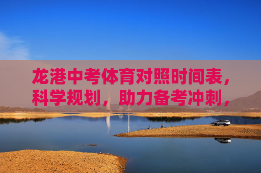 龙港中考体育对照时间表,科学规划,助力备考冲刺,龙港中考体育时间表,科学规划助力备考冲刺 龙港中考体育对照时间表,科学规划,助力备考冲刺,龙港中考体育时间表,科学规划助力备考冲刺