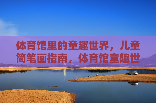 体育馆里的童趣世界,儿童简笔画指南,体育馆童趣世界,儿童简笔画指南 体育馆里的童趣世界,儿童简笔画指南,体育馆童趣世界,儿童简笔画指南