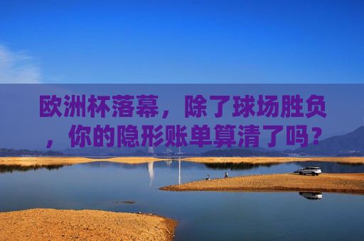 欧洲杯落幕,除了球场胜负,你的隐形账单算清了吗?欧洲杯落幕,除了球场胜负,你的隐形账单算清了吗? 欧洲杯落幕,除了球场胜负,你的隐形账单算清了吗?欧洲杯落幕,除了球场胜负,你的隐形账单算清了吗?