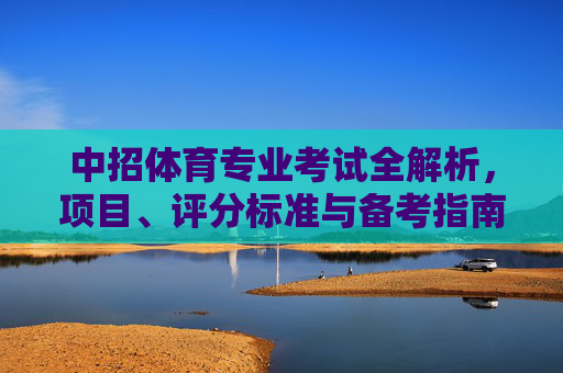 中招体育专业考试全解析，项目、评分标准与备考指南，中招体育专业考试全解析，项目、评分标准与备考指南