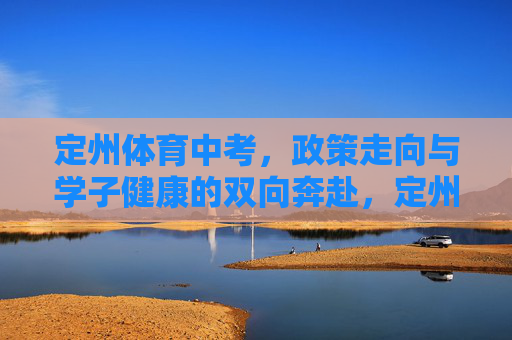 定州体育中考,政策走向与学子健康的双向奔赴,定州体育中考,政策与健康的双向奔赴 定州体育中考,政策走向与学子健康的双向奔赴,定州体育中考,政策与健康的双向奔赴