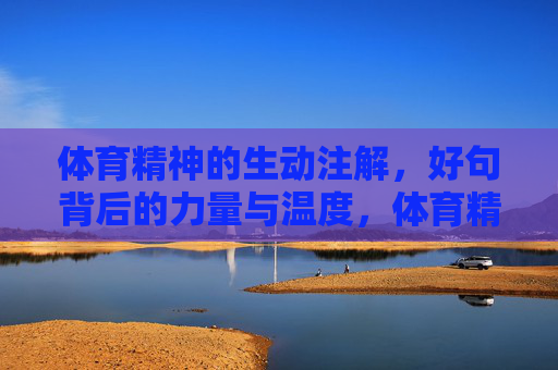 体育精神的生动注解,好句背后的力量与温度,体育精神的好句,力量与温度的注解 体育精神的生动注解,好句背后的力量与温度,体育精神的好句,力量与温度的注解