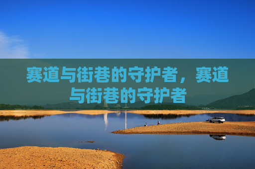 赛道与街巷的守护者,赛道与街巷的守护者 赛道与街巷的守护者,赛道与街巷的守护者