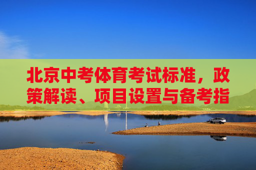 北京中考体育考试标准,政策解读、项目设置与备考指南,北京中考体育标准解读,政策、项目与备考指南 北京中考体育考试标准,政策解读、项目设置与备考指南,北京中考体育标准解读,政策、项目与备考指南