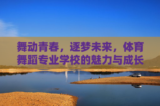 舞动青春,逐梦未来,体育舞蹈专业学校的魅力与成长之路,舞动青春,逐梦未来,体育舞蹈专业学校的魅力成长路 舞动青春,逐梦未来,体育舞蹈专业学校的魅力与成长之路,舞动青春,逐梦未来,体育舞蹈专业学校的魅力成长路