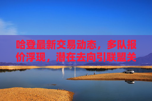 哈登最新交易动态,多队报价浮现,潜在去向引联盟关注,哈登交易动态,多队报价浮现,潜在去向引联盟关注 哈登最新交易动态,多队报价浮现,潜在去向引联盟关注,哈登交易动态,多队报价浮现,潜在去向引联盟关注