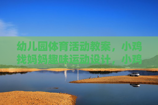 幼儿园体育活动教案,小鸡找妈妈趣味运动设计,小鸡找妈妈,幼儿园趣味体育活动设计 幼儿园体育活动教案,小鸡找妈妈趣味运动设计,小鸡找妈妈,幼儿园趣味体育活动设计