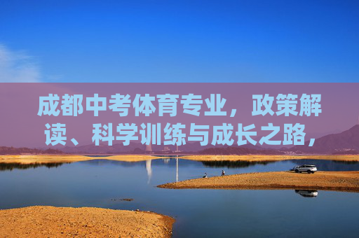 成都中考体育专业，政策解读、科学训练与成长之路，成都中考体育，政策解读、科学训练与成长之路
