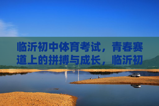 临沂初中体育考试,青春赛道上的拼搏与成长,临沂初中体育,青春赛道上的拼搏与成长 临沂初中体育考试,青春赛道上的拼搏与成长,临沂初中体育,青春赛道上的拼搏与成长