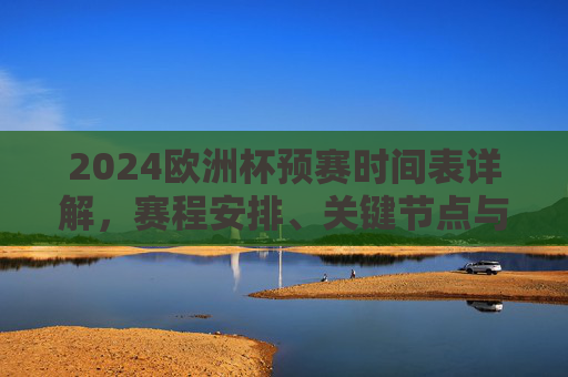 2024欧洲杯预赛时间表详解,赛程安排、关键节点与观赛指南,2024欧洲杯预赛赛程时间表详解,关键节点与观赛指南 2024欧洲杯预赛时间表详解,赛程安排、关键节点与观赛指南,2024欧洲杯预赛赛程时间表详解,关键节点与观赛指南