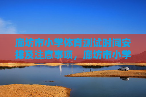 廊坊市小学体育测试时间安排及注意事项,廊坊市小学体育测试时间安排及注意事项 廊坊市小学体育测试时间安排及注意事项,廊坊市小学体育测试时间安排及注意事项