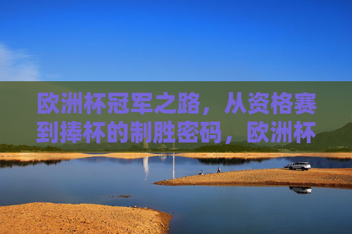 欧洲杯冠军之路,从资格赛到捧杯的制胜密码,欧洲杯冠军之路,从资格赛到捧杯的制胜密码 欧洲杯冠军之路,从资格赛到捧杯的制胜密码,欧洲杯冠军之路,从资格赛到捧杯的制胜密码