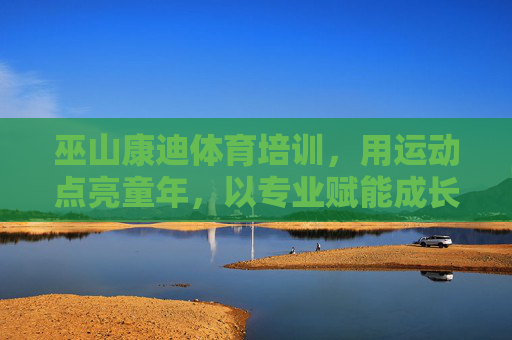 巫山康迪体育培训,用运动点亮童年,以专业赋能成长,巫山康迪体育,运动点亮童年,专业赋能成长 巫山康迪体育培训,用运动点亮童年,以专业赋能成长,巫山康迪体育,运动点亮童年,专业赋能成长