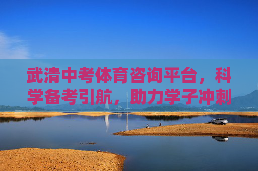 武清中考体育咨询平台,科学备考引航,助力学子冲刺满分,武清中考体育咨询平台,科学备考引航,助力学子冲刺满分 武清中考体育咨询平台,科学备考引航,助力学子冲刺满分,武清中考体育咨询平台,科学备考引航,助力学子冲刺满分