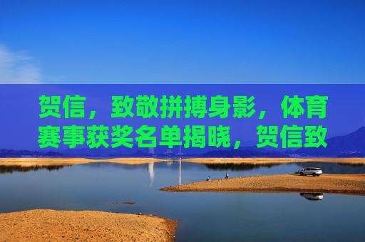 贺信，致敬拼搏身影，体育赛事获奖名单揭晓，贺信致敬拼搏身影，体育赛事获奖名单揭晓