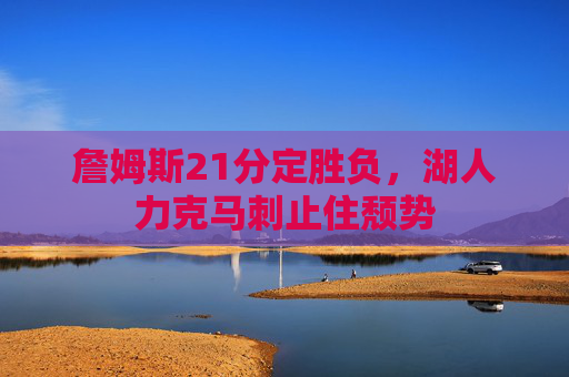 詹姆斯21分定胜负，湖人力克马刺止住颓势
