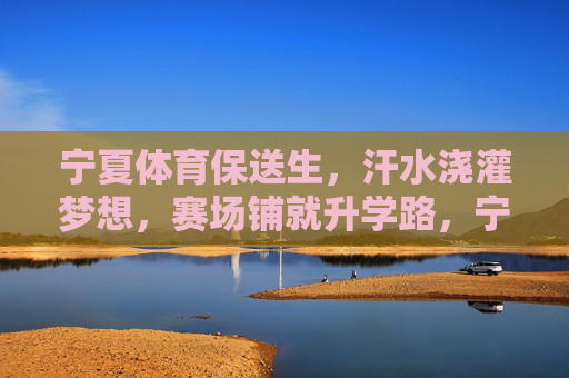 宁夏体育保送生,汗水浇灌梦想,赛场铺就升学路,宁夏体育保送生,汗水浇灌梦想,赛场铺就升学路 宁夏体育保送生,汗水浇灌梦想,赛场铺就升学路,宁夏体育保送生,汗水浇灌梦想,赛场铺就升学路