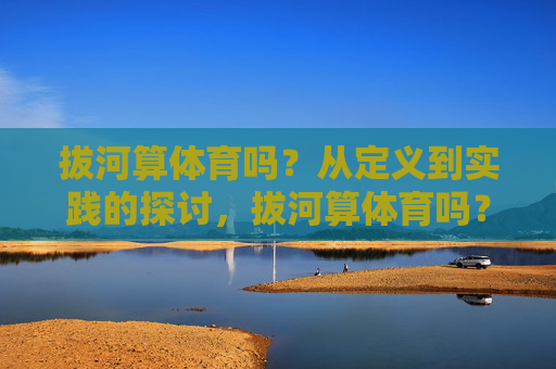 拔河算体育吗？从定义到实践的探讨，拔河算体育吗？定义与实践的探讨
