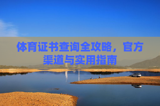 体育证书查询全攻略,官方渠道与实用指南 体育证书查询全攻略,官方渠道与实用指南